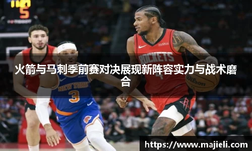 火箭与马刺季前赛对决展现新阵容实力与战术磨合